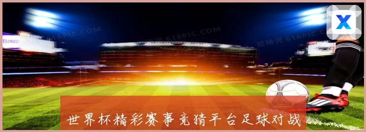 世界杯精彩赛事竞猜平台足球对战乐趣参与互动数据研判