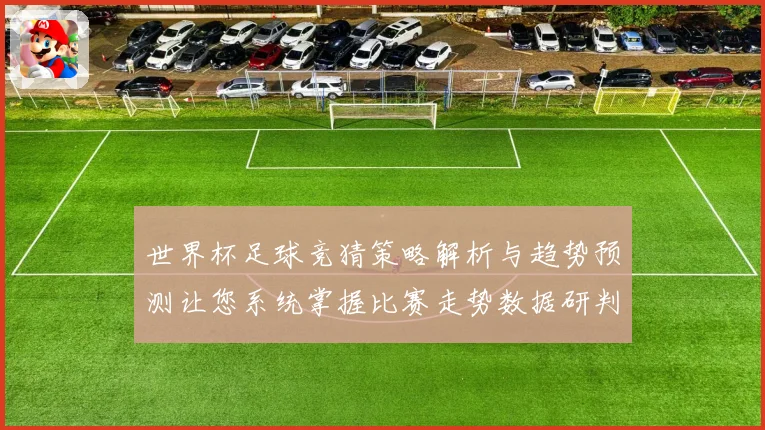 世界杯足球竞猜策略解析与趋势预测让您系统掌握比赛走势数据研判