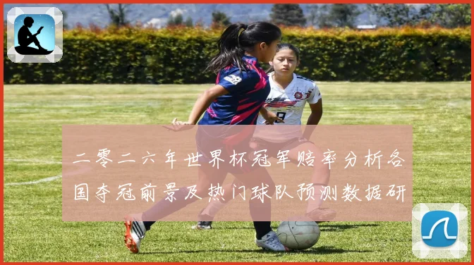 二零二六年世界杯冠军赔率分析各国夺冠前景及热门球队预测数据研判