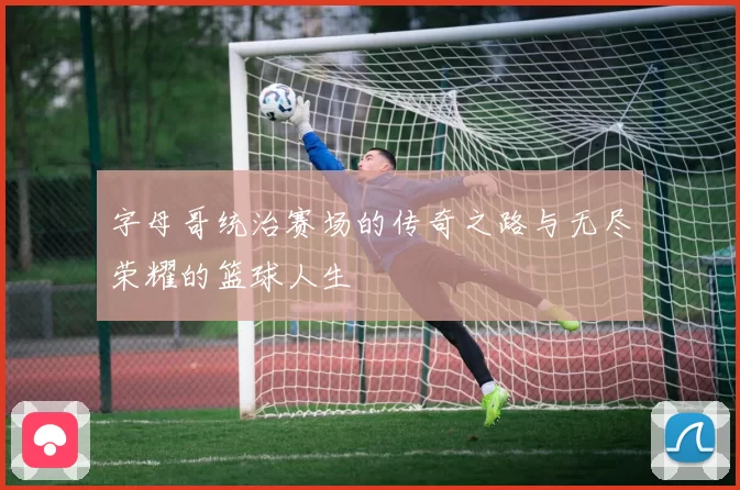 字母哥统治赛场的传奇之路与无尽荣耀的篮球人生