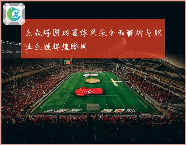 杰森塔图姆篮球风采全面解析与职业生涯辉煌瞬间