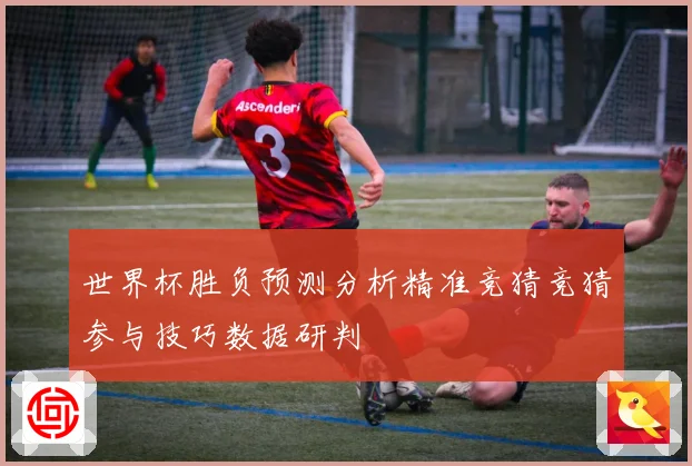 世界杯胜负预测分析精准竞猜竞猜参与技巧数据研判