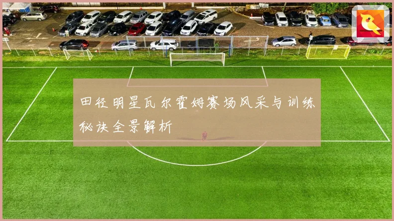 田径明星瓦尔霍姆赛场风采与训练秘诀全景解析