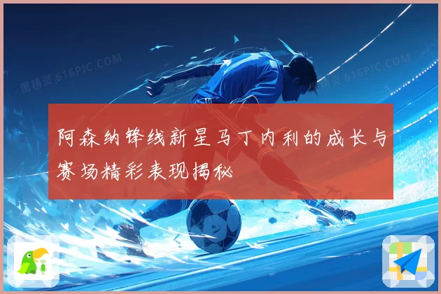阿森纳锋线新星马丁内利的成长与赛场精彩表现揭秘
