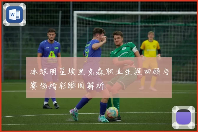 冰球明星埃里克森职业生涯回顾与赛场精彩瞬间解析