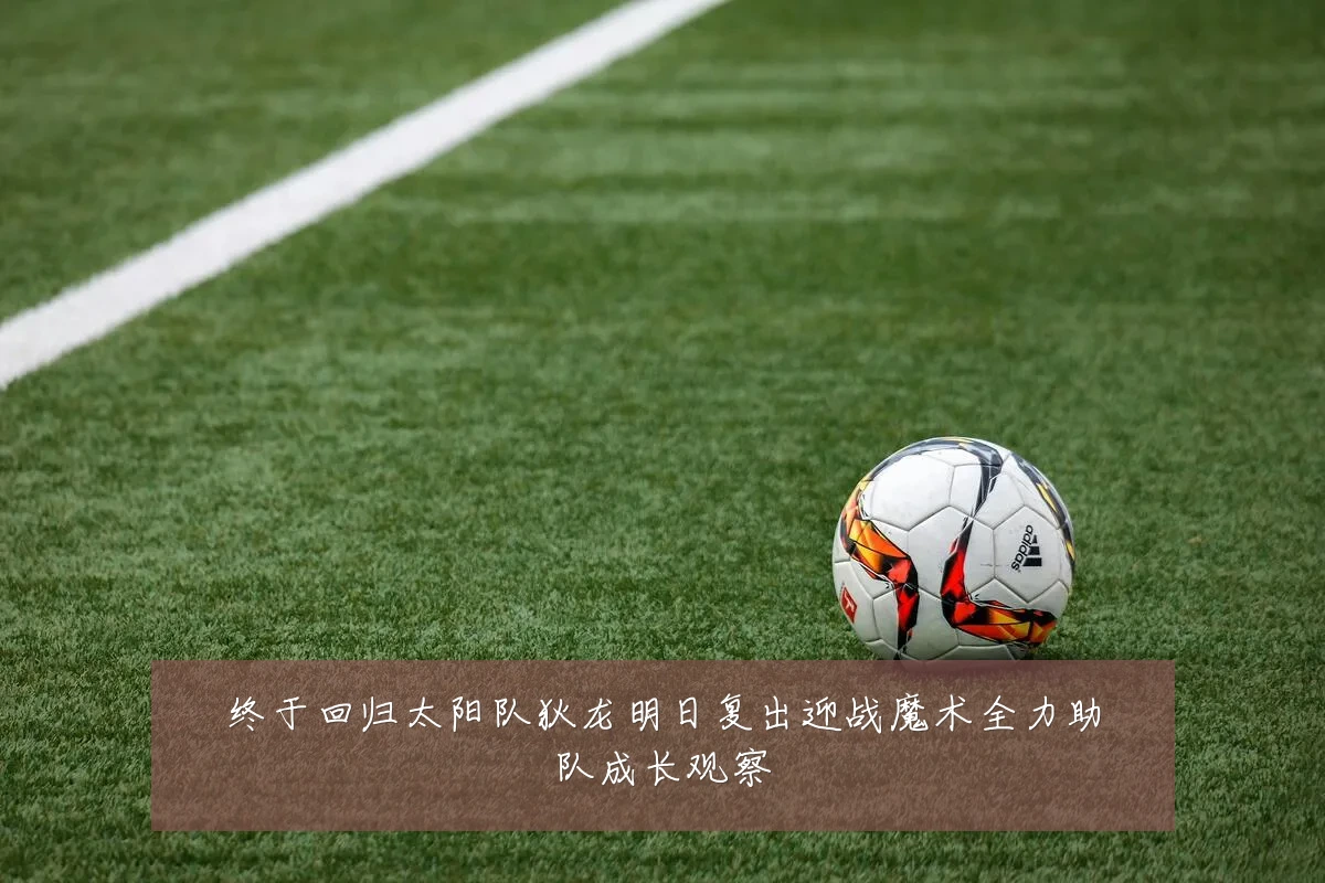 终于回归太阳队狄龙明日复出迎战魔术全力助队成长观察