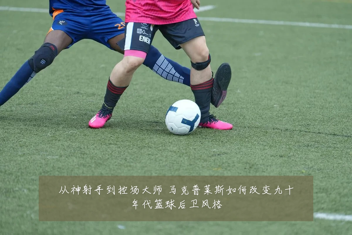从神射手到控场大师 马克普莱斯如何改变九十年代篮球后卫风格