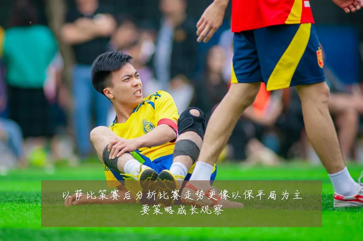 以萨比策赛后分析比赛走势更像以保平局为主要策略成长观察