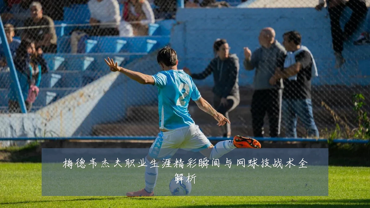梅德韦杰夫职业生涯精彩瞬间与网球技战术全解析