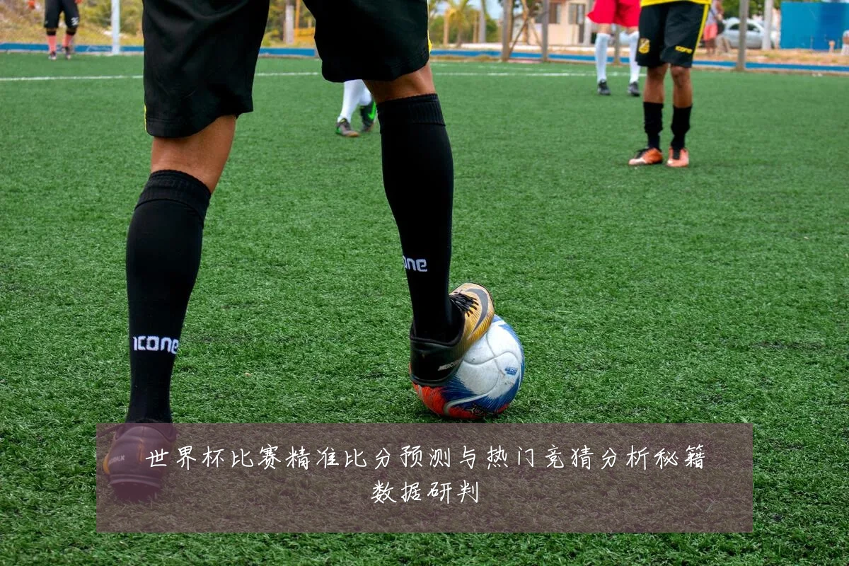 世界杯比赛精准比分预测与热门竞猜分析秘籍数据研判